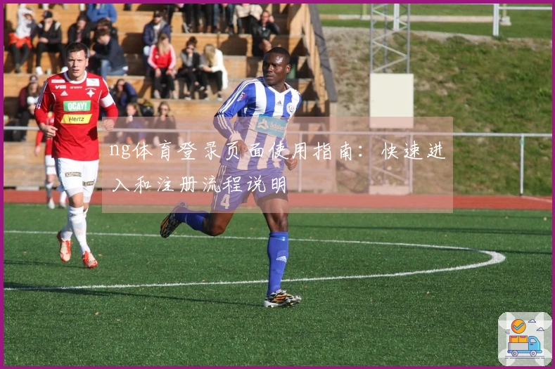 ng体育登录页面使用指南：快速进入和注册流程说明