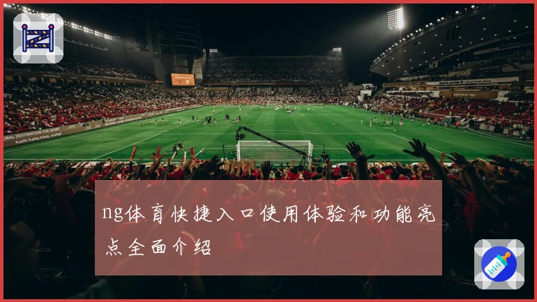 ng体育快捷入口使用体验和功能亮点全面介绍