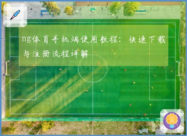 ng体育手机端使用教程：快速下载与注册流程详解