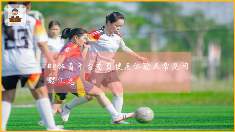ng体育平台首页使用体验及常见问题汇总